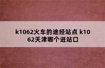 k1062火车的途经站点 k1062天津哪个进站口